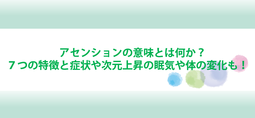 アセンションの意味と特徴と症状