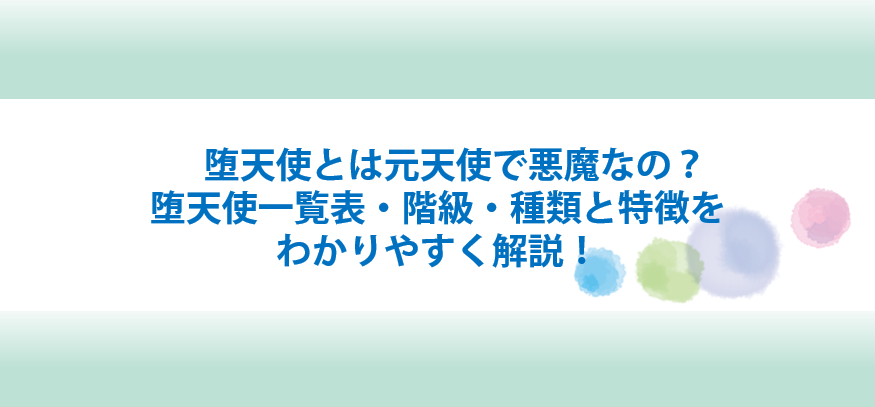 堕天使とは悪魔なの？一覧表と階級と種類と特徴をわかりやすく解説