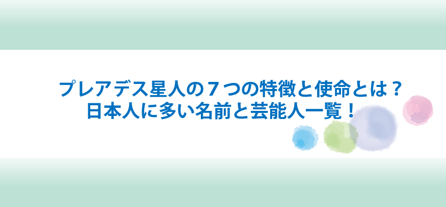 プレアデス星人の特徴と使命と日本人に多い名前と芸能人一覧