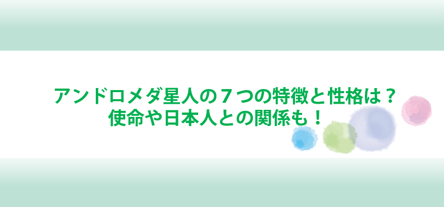 アンドロメダ星人の特徴と性格や使命と日本人との関係