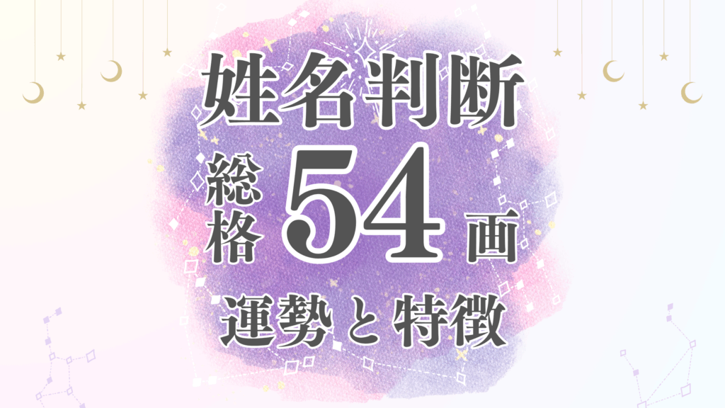 姓名判断「54画」総画数の運勢と男女別の特徴とは？有名人や芸能人から恋愛・結婚・仕事・家庭・金運まで