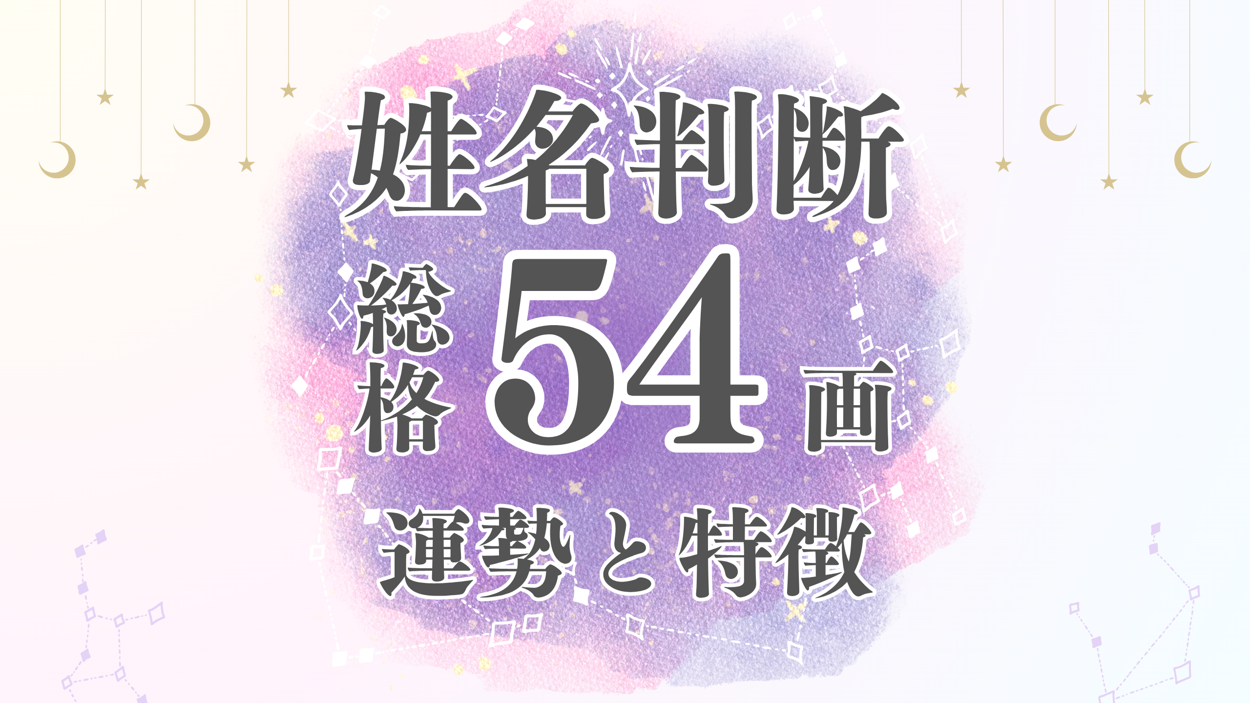 姓名判断「54画」総画数の運勢と男女別の特徴とは？有名人や芸能人から恋愛・結婚・仕事・家庭・金運まで