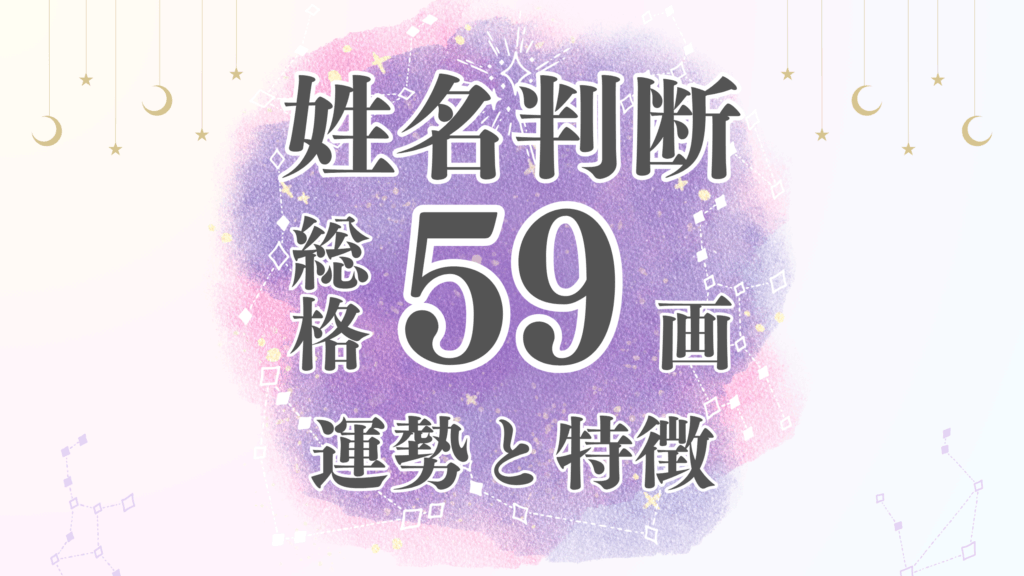 姓名判断「59画」総画数の運勢と男女別の特徴とは？有名人や芸能人から恋愛・結婚・仕事・家庭・金運まで
