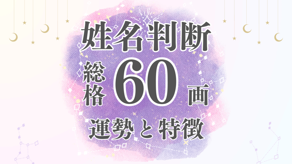 姓名判断「60画」総画数の運勢と男女別の特徴とは？有名人や芸能人から恋愛・結婚・仕事・家庭・金運まで